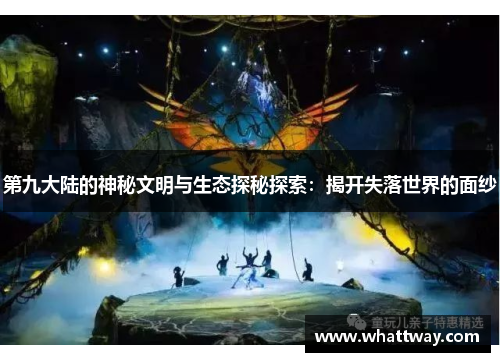 第九大陆的神秘文明与生态探秘探索：揭开失落世界的面纱